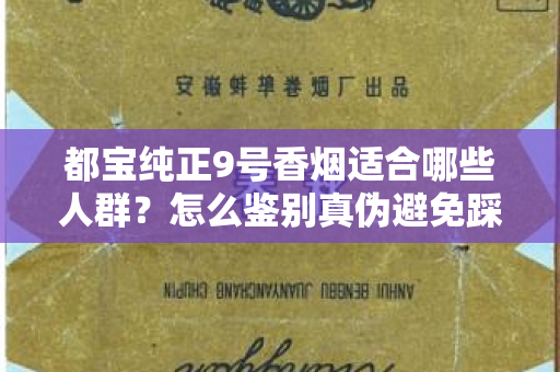 都宝纯正9号香烟适合哪些人群？怎么鉴别真伪避免踩坑？